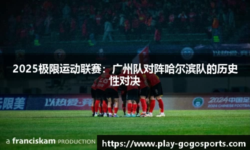 2025极限运动联赛：广州队对阵哈尔滨队的历史性对决