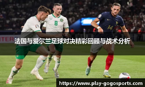 法国与爱尔兰足球对决精彩回顾与战术分析